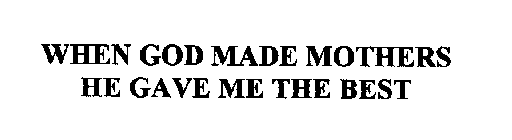 WHEN GOD MADE MOTHERS HE GAVE ME THE BEST