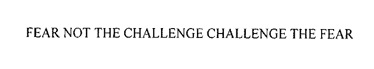 FEAR NOT THE CHALLENGE CHALLENGE THE FEAR