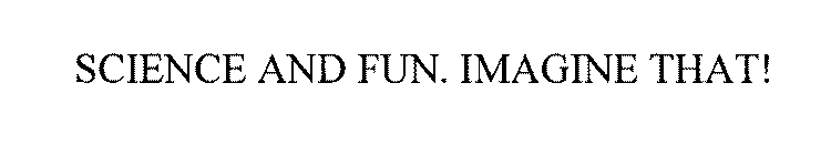 SCIENCE AND FUN. IMAGINE THAT!