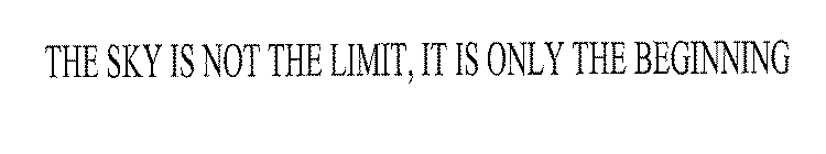 THE SKY IS NOT THE LIMIT, IT IS ONLY THE BEGINNING