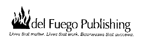 DEL FUEGO PUBLISHING LIVES THAT MATTER. LIVES THAT WORK. BUSINESSES THAT SUCCEED.