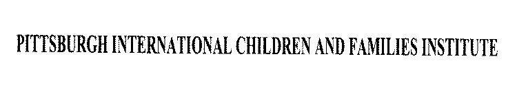 PITTSBURGH INTERNATIONAL CHILDREN AND FAMILIES INSTITUTE