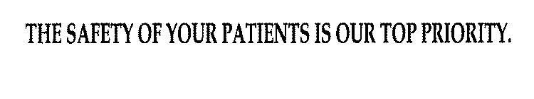 THE SAFETY OF YOUR PATIENTS IS OUR TOP PRIORITY.