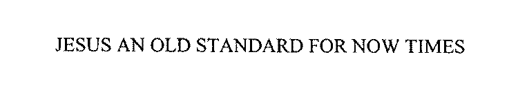 JESUS AN OLD STANDARD FOR NOW TIMES