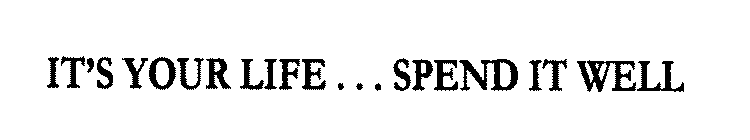 IT'S YOUR LIFE ... SPEND IT WELL