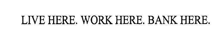 LIVE HERE. WORK HERE. BANK HERE.