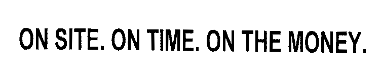 ON SITE. ON TIME. ON THE MONEY.