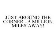 JUST AROUND THE CORNER...A MILLION MILES AWAY!
