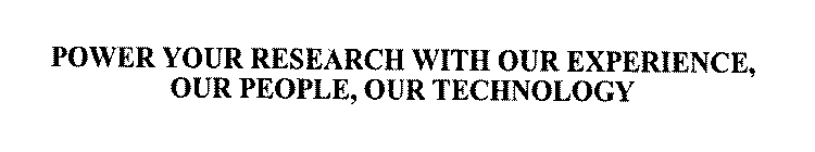 POWER YOUR RESEARCH WITH OUR EXPERIENCE, OUR PEOPLE, OUR TECHNOLOGY