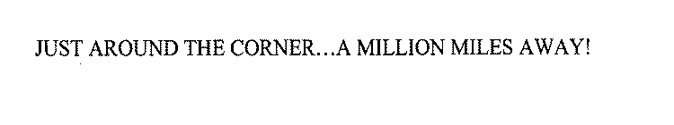 JUST AROUND THE CORNER...A MILLION MILES AWAY!