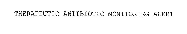 THERAPEUTIC ANTIBIOTIC MONITORING ALERT