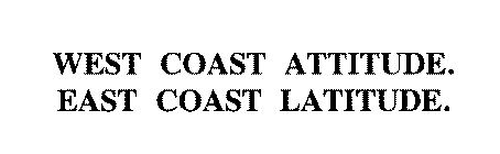 WEST COAST ATTITUDE. EAST COAST LATITUDE.