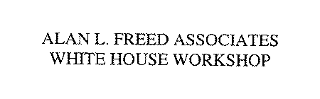 ALAN L. FREED ASSOCIATES WHITE HOUSE WORKSHOP