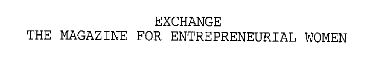 EXCHANGE THE MAGAZINE FOR ENTREPRENEURIAL WOMEN