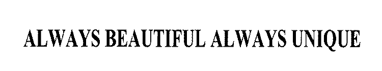 ALWAYS BEAUTIFUL ALWAYS UNIQUE
