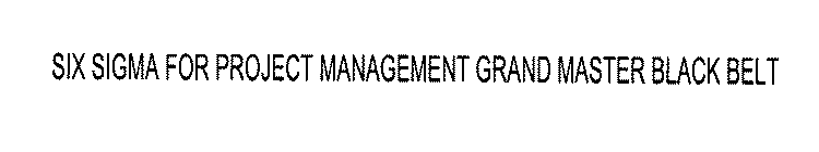 SIX SIGMA FOR PROJECT MANAGEMENT GRAND MASTER BLACK BELT