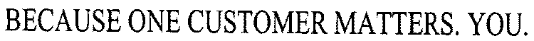 BECAUSE ONE CUSTOMER MATTERS. YOU.