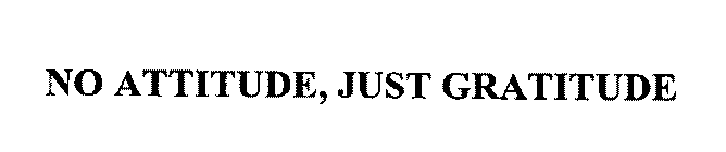 NO ATTITUDE, JUST GRATITUDE