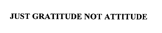 JUST GRATITUDE NOT ATTITUDE