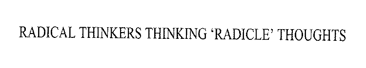 RADICAL THINKERS THINKING 'RADICLE' THOUGHTS