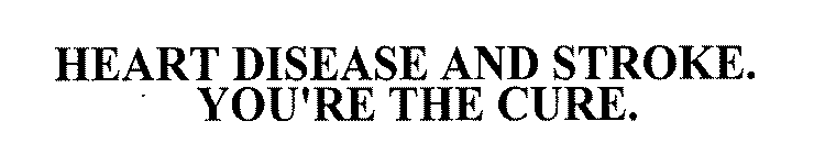 HEART DISEASE AND STROKE. YOU'RE THE CURE.