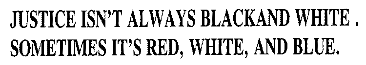 JUSTICE ISN'T ALWAYS BLACKAND WHITE.  SOMETIMES IT'S RED, WHITE, AND BLUE.