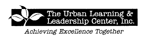 THE URBAN LEARNING & LEADERSHIP CENTER, INC. ACHIEVING EXCELLENCE TOGETHERINC. ACHIEVING EXCELLENCE TOGETHER