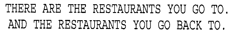 THERE ARE THE RESTAURANTS YOU GO TO. AND THE RESTAURANTS YOU GO BACK TO.