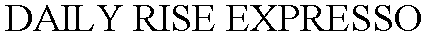DAILY RISE EXPRESSO
