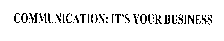 COMMUNICATION: IT'S YOUR BUSINESS