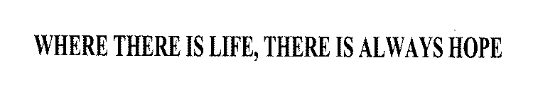 WHERE THERE IS LIFE, THERE IS ALWAYS HOPE