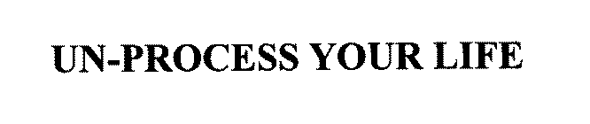 UN-PROCESS YOUR LIFE