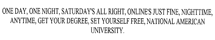 ONE DAY, ONE NIGHT, SATURDAY'S ALL RIGHT, ONLINE'S JUST FINE, NIGHTTIME, ANYTIME, GET YOUR DEGREE, SET YOURSELF FREE, NATIONAL AMERICAN UNIVERSITY.