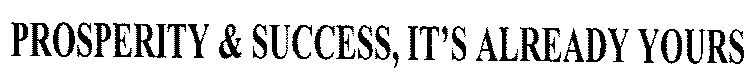 PROSPERITY & SUCCESS, IT'S ALREADY YOURS