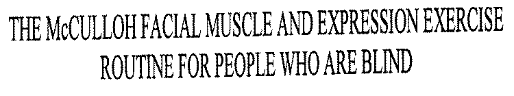 THE MCCULLOH FACIAL MUSCLE AND EXPRESSION EXERCISE ROUTINE FOR PEOPLE WHO ARE BLIND