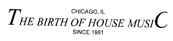 THE BIRTH OF HOUSE MUSIC CHICAGO, IL SINCE 1981