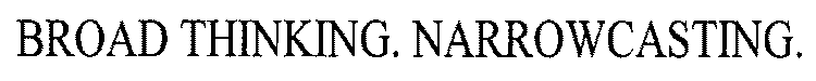BROAD THINKING. NARROWCASTING.