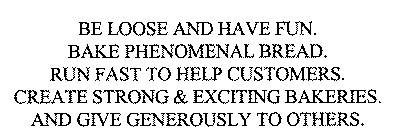 BE LOOSE AND HAVE FUN. BAKE PHENOMENAL BREAD. RUN FAST TO HELP CUSTOMERS. CREATE STRONG & EXCITING BAKERIES. AND GIVE GENEROUSLY TO OTHERS.