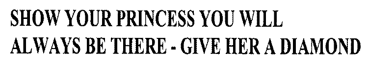 SHOW YOUR PRINCESS YOU WILL ALWAYS BE THERE - GIVE HER A DIAMOND