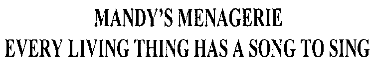 MANDY'S MENAGERIE EVERY LIVING THING HAS A SONG TO SING