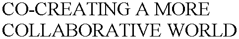 CO-CREATING A MORE COLLABORATIVE WORLD