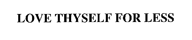 LOVE THYSELF FOR LESS