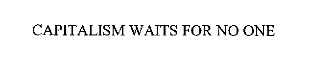 CAPITALISM WAITS FOR NO ONE