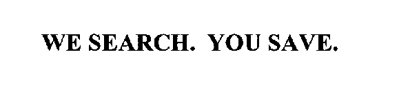 WE SEARCH. YOU SAVE.