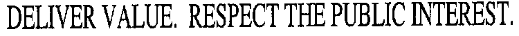 DELIVER VALUE. RESPECT THE PUBLIC INTEREST.