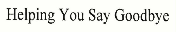 HELPING YOU SAY GOODBYE