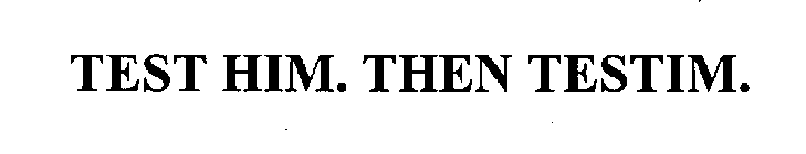 TEST HIM. THEN TESTIM.