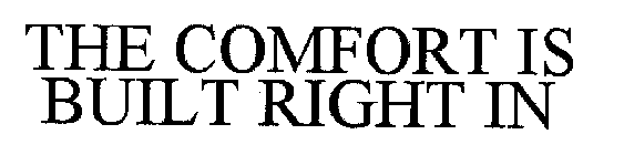 THE COMFORT IS BUILT RIGHT IN
