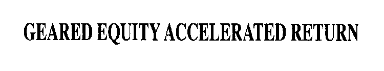 GEARED EQUITY ACCELERATED RETURN