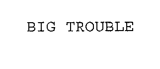 BIG TROUBLE